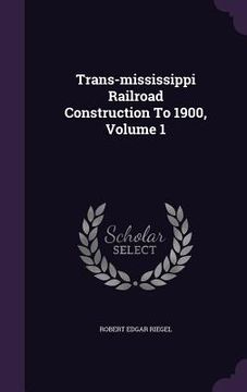 portada Trans-mississippi Railroad Construction To 1900, Volume 1 (en Inglés)