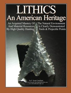 portada LITHICS An American Heritage: An Acquired Mastery Of The Natural Environment And Material Resources Is Clearly Demonstrated By High Quality Hunting Tools & Projectile Points (in English)