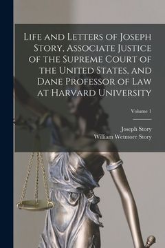 portada Life and Letters of Joseph Story, Associate Justice of the Supreme Court of the United States, and Dane Professor of Law at Harvard University; Volume (en Inglés)