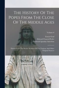 portada The History Of The Popes From The Close Of The Middle Ages: Drawn From The Secret Archives Of The Vatican And Other Original Sources; Volume 6 (en Inglés)