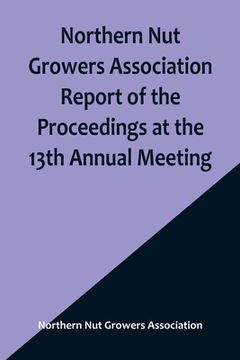 portada Northern Nut Growers Association Report of the Proceedings at the 13th Annual Meeting; Rochester, N.Y. September, 7, 8 and 9, 1922 (en Inglés)