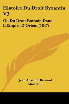 portada Histoire Du Droit Byzantin V3: Ou Du Droit Romain Dans L'Empire D'Orient (1847) (en Francés)