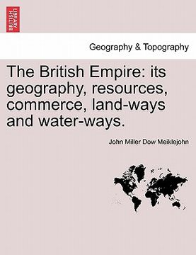 portada the british empire: its geography, resources, commerce, land-ways and water-ways. (en Inglés)