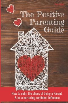 portada The Positive Parenting Guide: How To Calm The Chaos Of Being A Parent & Be A Nurturing Confident Influence (en Inglés)