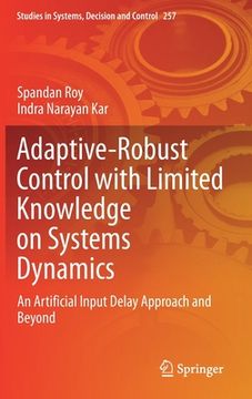 portada Adaptive-Robust Control with Limited Knowledge on Systems Dynamics: An Artificial Input Delay Approach and Beyond (en Inglés)
