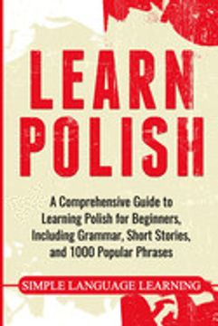 portada Learn Polish: A Comprehensive Guide to Learning Polish for Beginners, Including Grammar, Short Stories and 1000 Popular Phrases (in English)