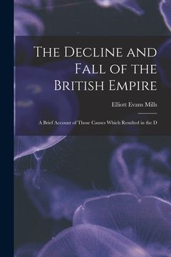 portada The Decline and Fall of the British Empire: A Brief Account of Those Causes Which Resulted in the D (en Inglés)