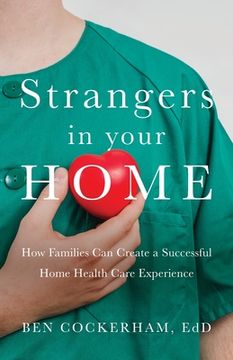 portada Strangers in Your Home: How Families can Create a Meaningful a Successful Home Health Care Experience 
