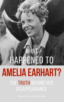 portada What Happened To AMELIA EARHART?: The Truth Behind Her Disappearance (en Inglés)