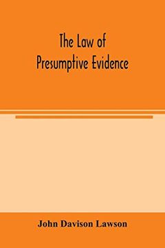 portada The law of Presumptive Evidence, Including Presumptions Both of law and of Fact, and the Burden of Proof Both in Civil and Criminal Cases, Reduced to Rules (en Inglés)