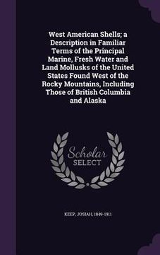 portada West American Shells; a Description in Familiar Terms of the Principal Marine, Fresh Water and Land Mollusks of the United States Found West of the Ro