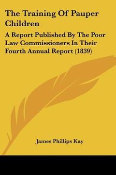 portada the training of pauper children: a report published by the poor law commissioners in their fourth annual report (1839) (in English)
