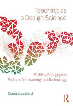 portada Teaching as a Design Science: Building Pedagogical Patterns for Learning and Technology