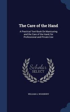 portada The Care of the Hand: A Practical Text-Book On Manicuring and the Care of the Hand, for Professional and Private Use (in English)