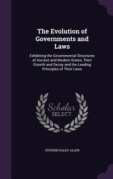 portada The Evolution of Governments and Laws: Exhibiting the Governmental Structures of Ancient and Modern States, Their Growth and Decay and the Leading Pri (en Inglés)
