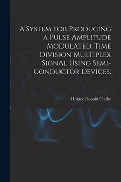 portada A System for Producing a Pulse Amplitude Modulated, Time Division Multiplex Signal Using Semi-conductor Devices. (in English)