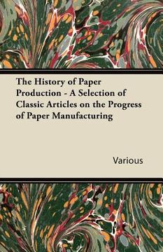 portada the history of paper production - a selection of classic articles on the progress of paper manufacturing (in English)