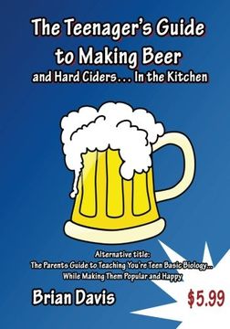 portada Teenager's Guide to Making Beer and Hard Ciders... In the Kitchen: The Parents Guide to Teaching You?re Teen Basic Biology...  While Making Them Popular and Happy