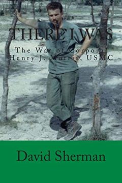 portada There i Was: The war of Corporal Henry j. Morris, Usmc (en Inglés)