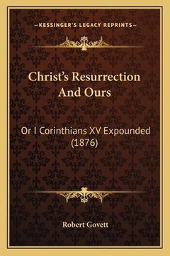 portada christ's resurrection and ours: or i corinthians xv expounded (1876) (in English)