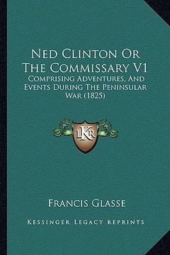 portada ned clinton or the commissary v1: comprising adventures, and events during the peninsular war (1825) (en Inglés)
