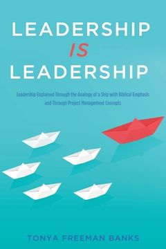 portada Leadership Is Leadership: Leadership Explained Through the Analogy of a Ship with Biblical Emphasis and Through Project Management Concepts (en Inglés)