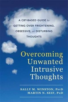 portada Overcoming Unwanted Intrusive Thoughts: A CBT-Based Guide to Getting Over Frightening, Obsessive, or Disturbing Thoughts (in English)
