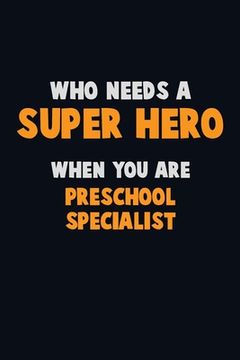 portada Who Need A SUPER HERO, When You Are Preschool Specialist: 6X9 Career Pride 120 pages Writing Notebooks