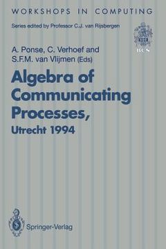 portada algebra of communicating processes: proceedings of acp94, the first workshop on the algebra of communicating processes, utrecht, the netherlands, 16 - (en Inglés)