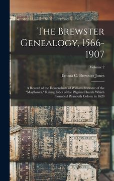 portada The Brewster Genealogy, 1566-1907; a Record of the Descendants of William Brewster of the "Mayflower." Ruling Elder of the Pilgrim Church Which Founde (en Inglés)