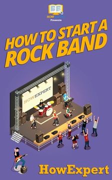 portada How To Start a Rock Band: Your Step-By-Step Guide To Starting a Rock Band (en Inglés)
