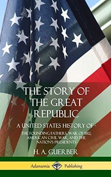 portada The Story of the Great Republic: A United States History of; The Founding Fathers, war of 1812, American Civil War, and the Nation's Presidents (Hardcover) (en Inglés)