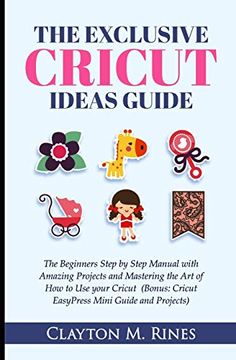 portada The Exclusive Cricut Project Ideas Guide: The Beginners Step by Step Manual With Amazing Projects and Mastering the art of how to use Your Cricut (Bonus; Cricut Easypress Mini Guide and Projects) (en Inglés)