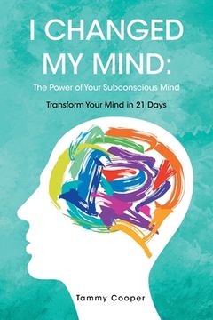 portada I Changed My Mind: The Power of Your Subconscious Mind: Transform Your Mind in 21 Days (en Inglés)