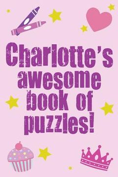portada Charlotte's Awesome Book Of Puzzles!: Children's puzzle book containing 20 unique personalised name puzzles as well as a mix of 80 other fun puzzles. (en Inglés)