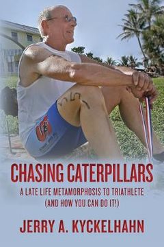 portada Chasing Caterpillars: A Late Life Metamorphosis to Triathlete (and how you can do it!) (in English)