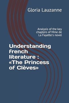 portada Understanding french literature: The Princess of Clèves: Analysis of the key chapters of Mme de La Fayette's novel (in English)