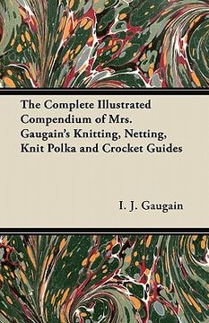 portada the complete illustrated compendium of mrs. gaugain's knitting, netting, knit polka and crocket guides