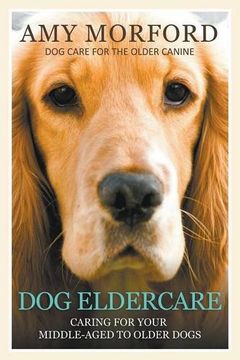 portada Dog Eldercare: Caring for Your Middle Aged to Older Dog: Dog Care for the Older Canine