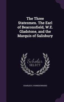 portada The Three Statesmen. The Earl of Beaconsfield, W.E. Gladstone, and the Marquis of Salisbury (en Inglés)