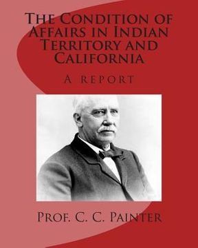 portada The Condition of Affairs in Indian Territory and California: A report (in English)