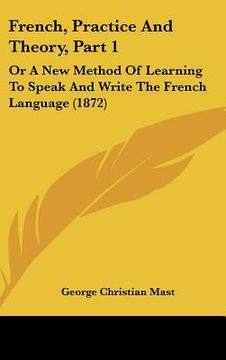 portada french, practice and theory, part 1: or a new method of learning to speak and write the french language (1872) (en Inglés)
