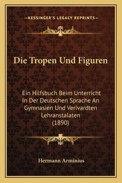 portada Die Tropen Und Figuren: Ein Hilfsbuch Beim Unterricht In Der Deutschen Sprache An Gymnasien Und Verivardten Lehranstalaten (1890) (in German)