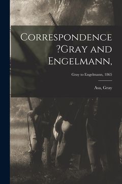 portada Correspondence ?Gray and Engelmann; Gray to Engelmann, 1865 (en Inglés)