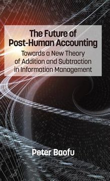portada The Future of Post-Human Accounting: Towards a New Theory of Addition and Subtraction in Information Management (Hc) (en Inglés)