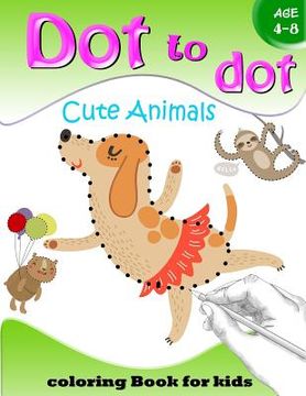 portada Dot to Dot Cute Animals Coloring Book for Kids Age 4-8: Activity Connect the dots, Coloring Book for Kids Ages 2-4 3-5 (en Inglés)