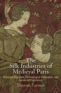 portada The Silk Industries of Medieval Paris: Artisanal Migration, Technological Innovation, and Gendered Experience (The Middle Ages Series) (en Inglés)