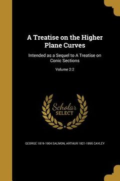 portada A Treatise on the Higher Plane Curves: Intended as a Sequel to A Treatise on Conic Sections; Volume 2:2 (en Inglés)