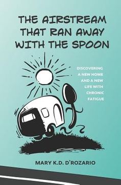 portada The Airstream That Ran Away with the Spoon: Discovering a New Home and a New Life with Chronic Fatigue (en Inglés)