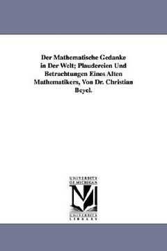 portada der mathematische gedanke in der welt; plaudereien und betrachtungen eines alten mathematikers, von dr. christian beyel. (en Inglés)